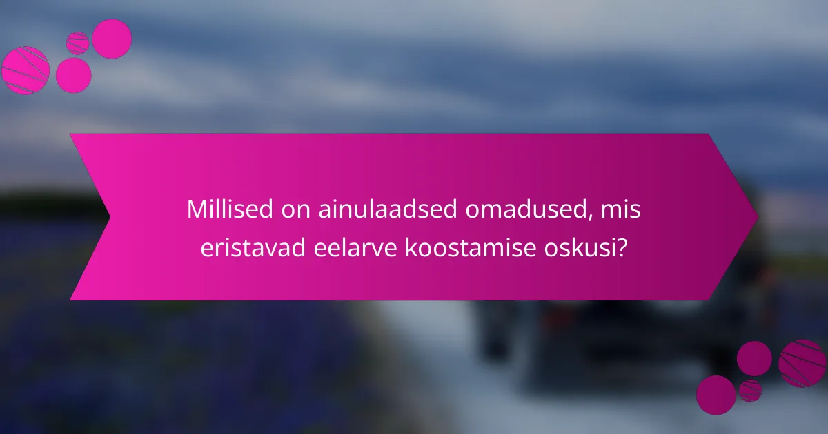 Millised on ainulaadsed omadused, mis eristavad eelarve koostamise oskusi?