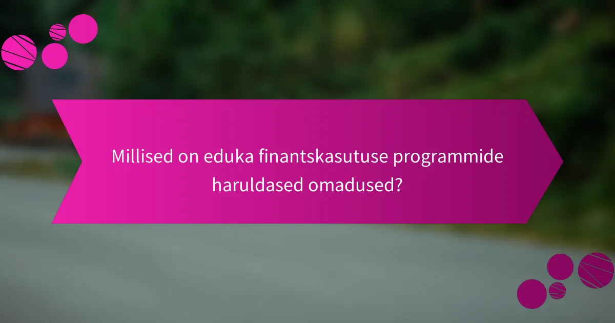 Millised on eduka finantskasutuse programmide haruldased omadused?