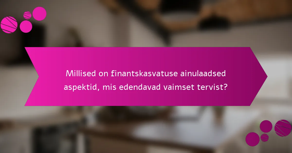 Millised on finantskasvatuse ainulaadsed aspektid, mis edendavad vaimset tervist?