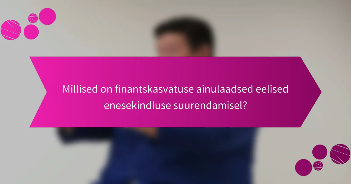 Millised on finantskasvatuse ainulaadsed eelised enesekindluse suurendamisel?
