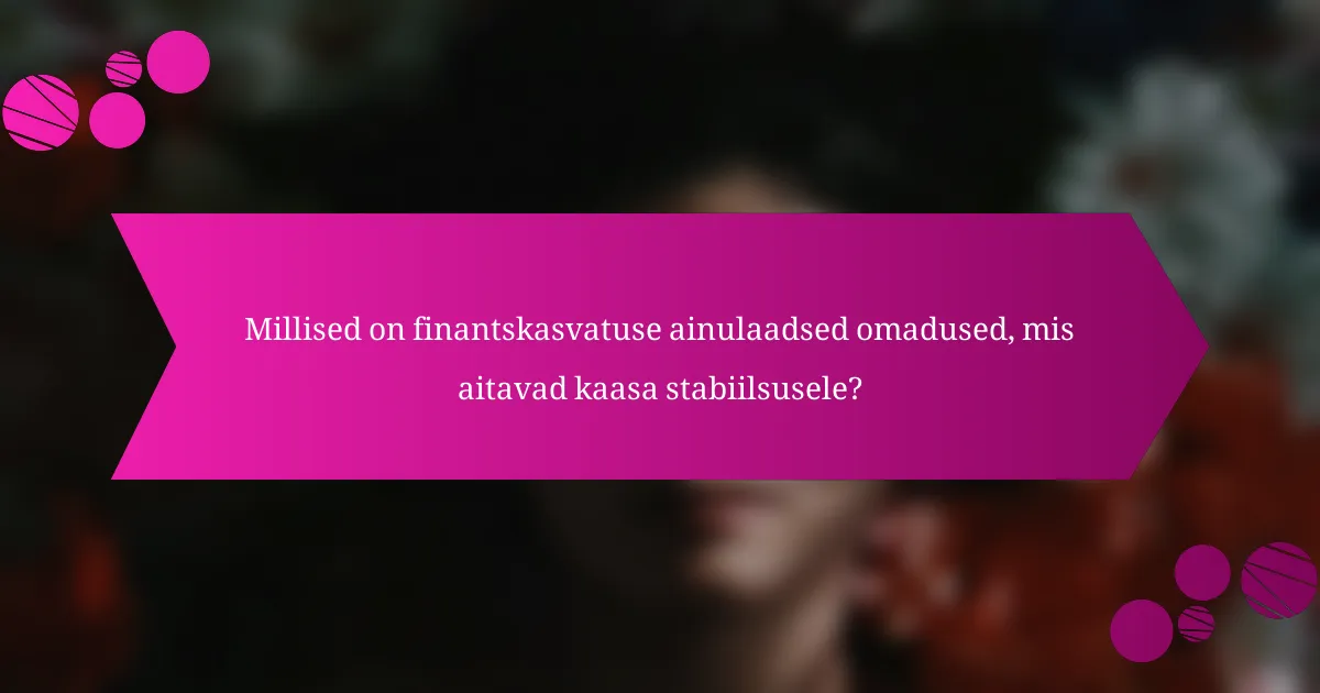 Millised on finantskasvatuse ainulaadsed omadused, mis aitavad kaasa stabiilsusele?