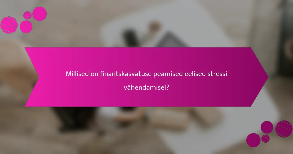 Millised on finantskasvatuse peamised eelised stressi vähendamisel?