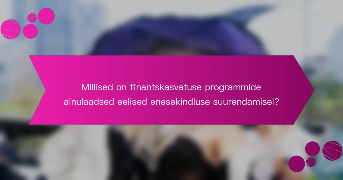 Millised on finantskasvatuse programmide ainulaadsed eelised enesekindluse suurendamisel?