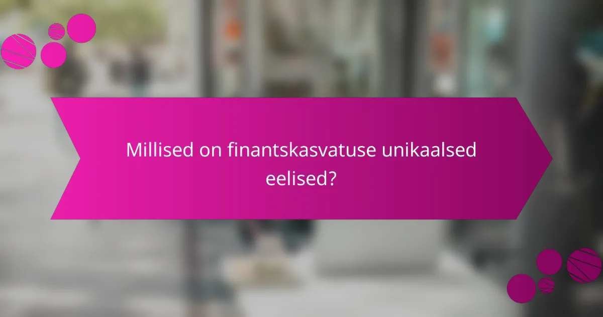 Millised on finantskasvatuse unikaalsed eelised?