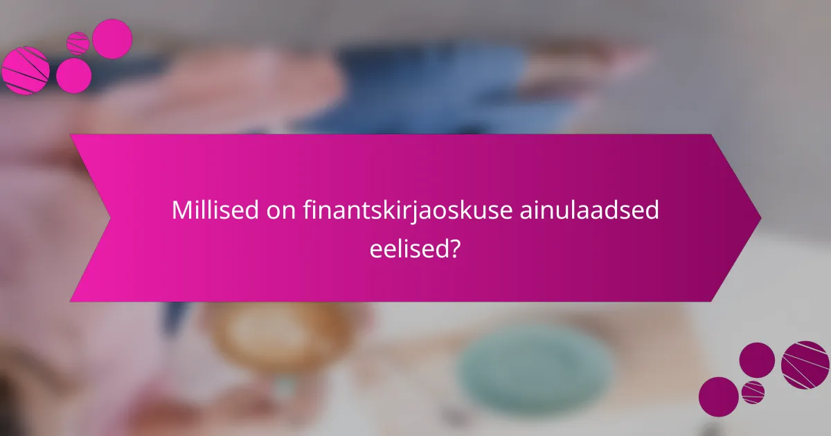 Millised on finantskirjaoskuse ainulaadsed eelised?
