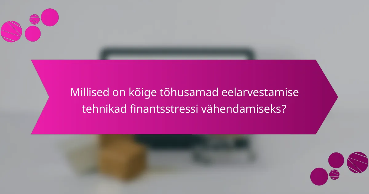 Millised on kõige tõhusamad eelarvestamise tehnikad finantsstressi vähendamiseks?