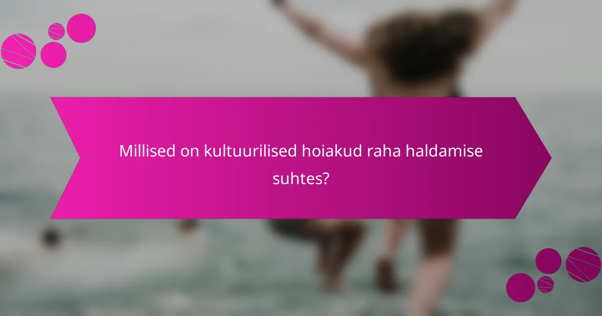 Millised on kultuurilised hoiakud raha haldamise suhtes?