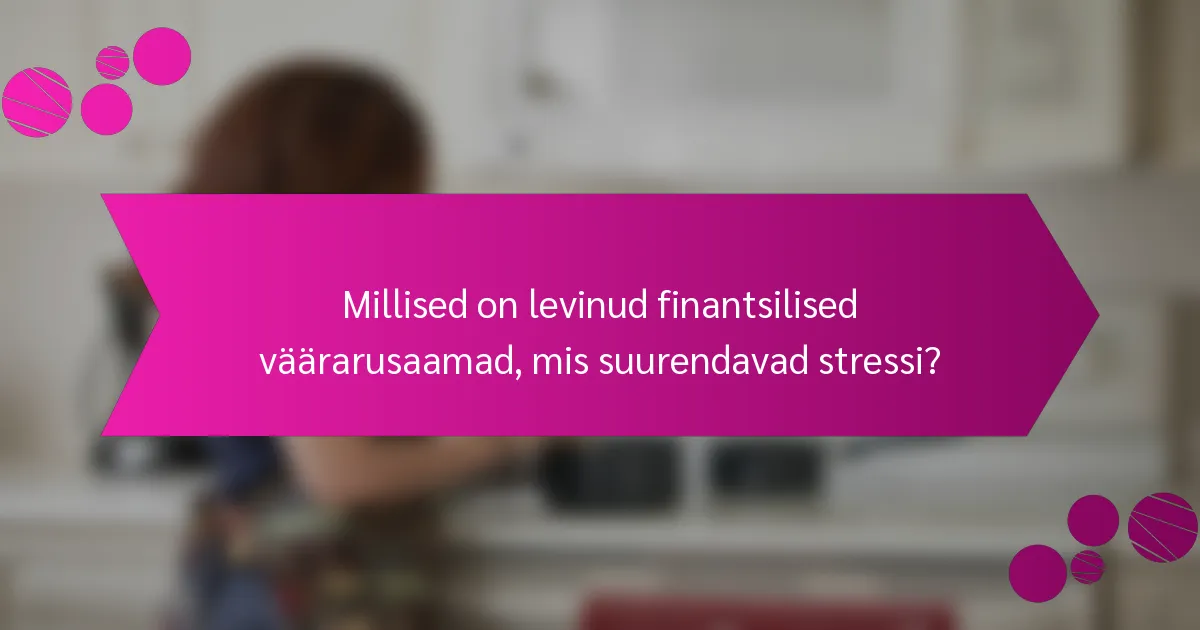 Millised on levinud finantsilised väärarusaamad, mis suurendavad stressi?