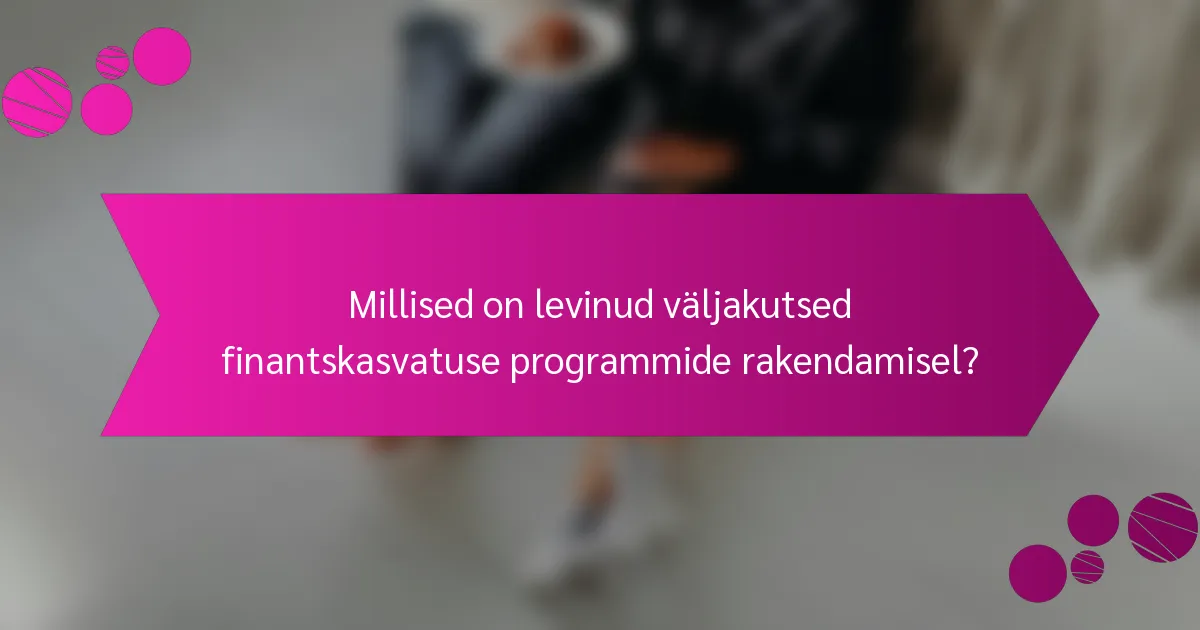 Millised on levinud väljakutsed finantskasvatuse programmide rakendamisel?