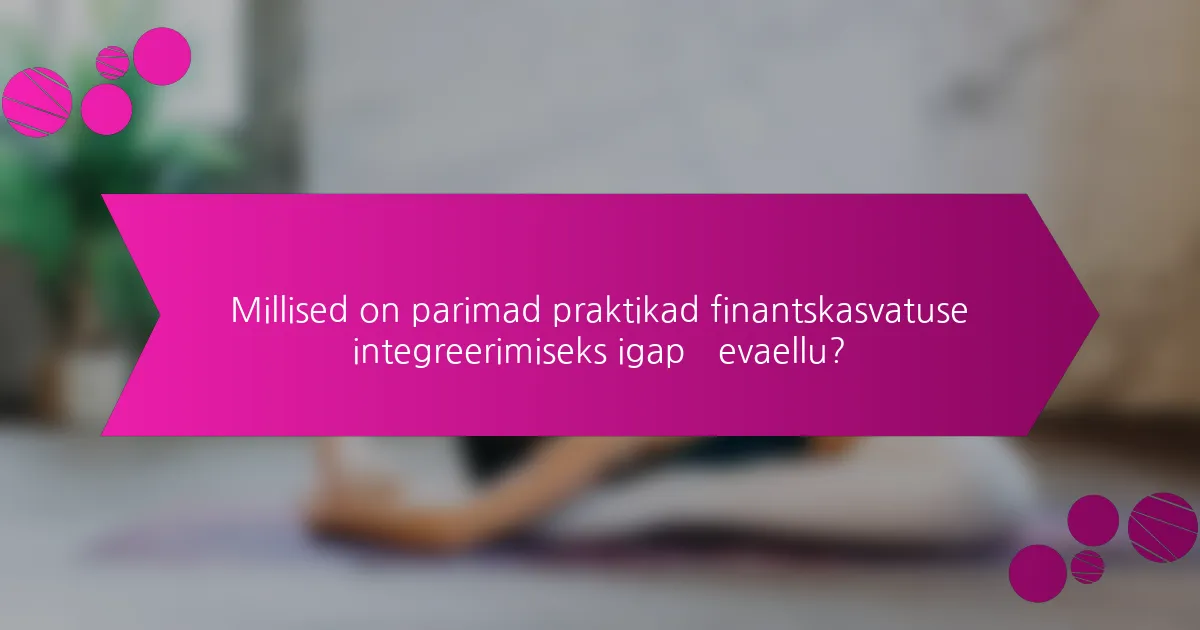 Millised on parimad praktikad finantskasvatuse integreerimiseks igapäevaellu?