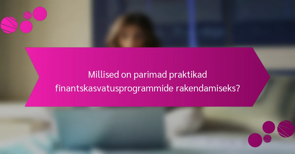 Millised on parimad praktikad finantskasvatusprogrammide rakendamiseks?