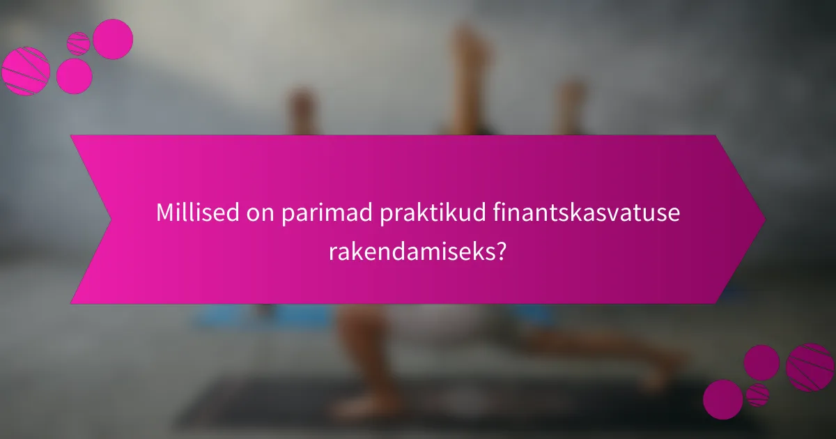 Millised on parimad praktikud finantskasvatuse rakendamiseks?