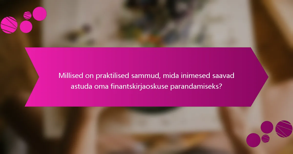 Millised on praktilised sammud, mida inimesed saavad astuda oma finantskirjaoskuse parandamiseks?