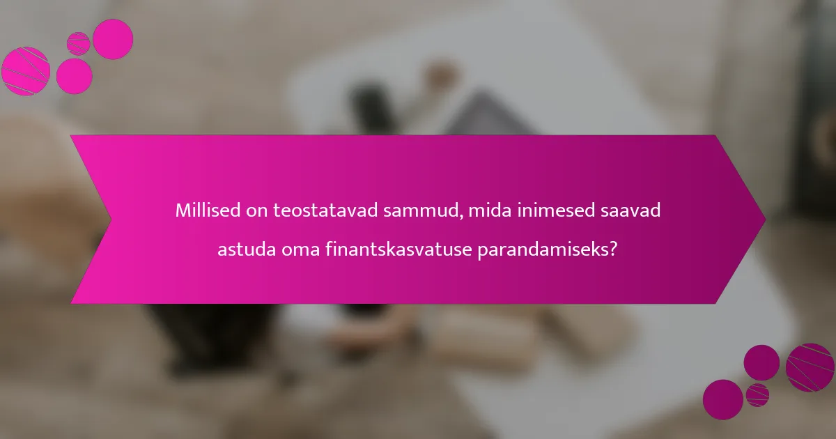 Millised on teostatavad sammud, mida inimesed saavad astuda oma finantskasvatuse parandamiseks?