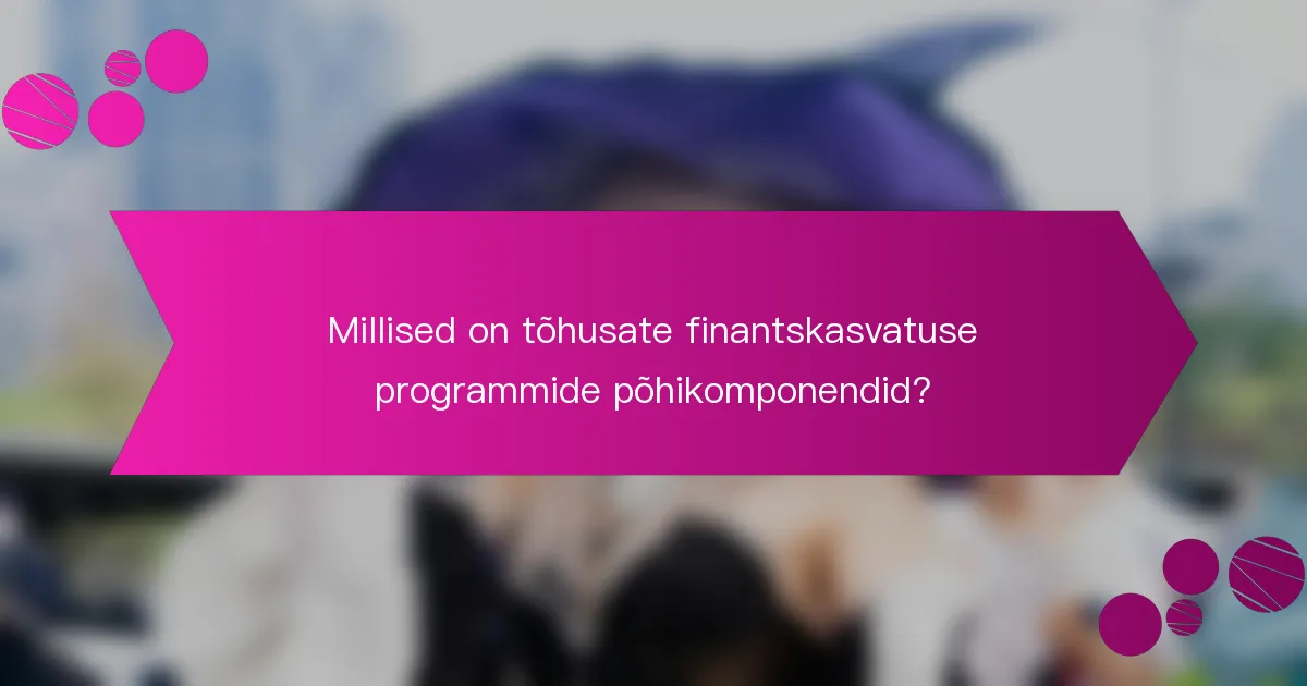Millised on tõhusate finantskasvatuse programmide põhikomponendid?