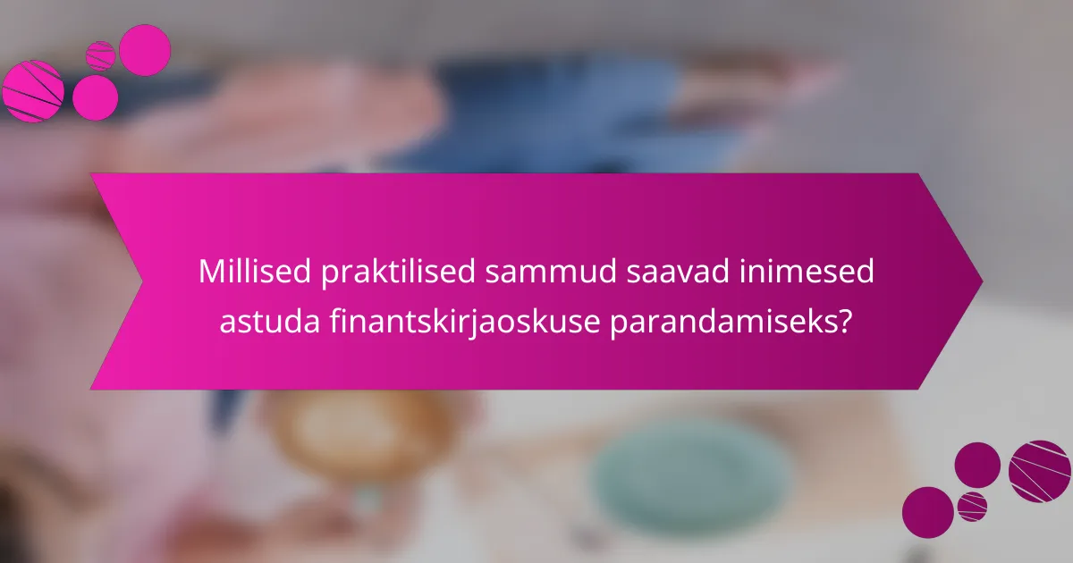 Millised praktilised sammud saavad inimesed astuda finantskirjaoskuse parandamiseks?