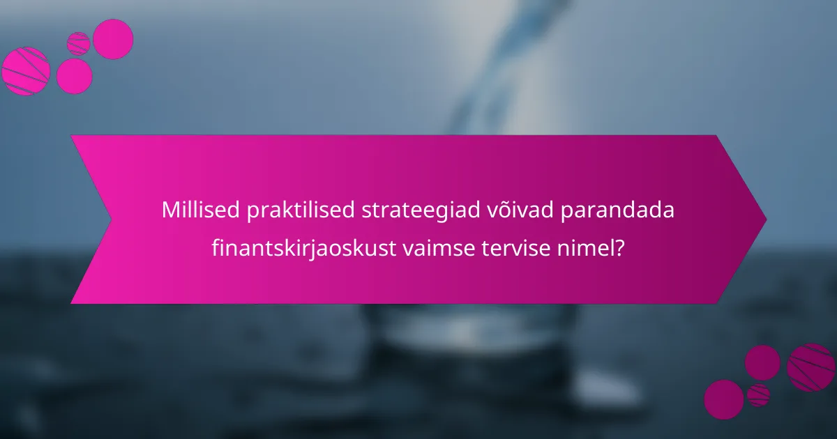 Millised praktilised strateegiad võivad parandada finantskirjaoskust vaimse tervise nimel?