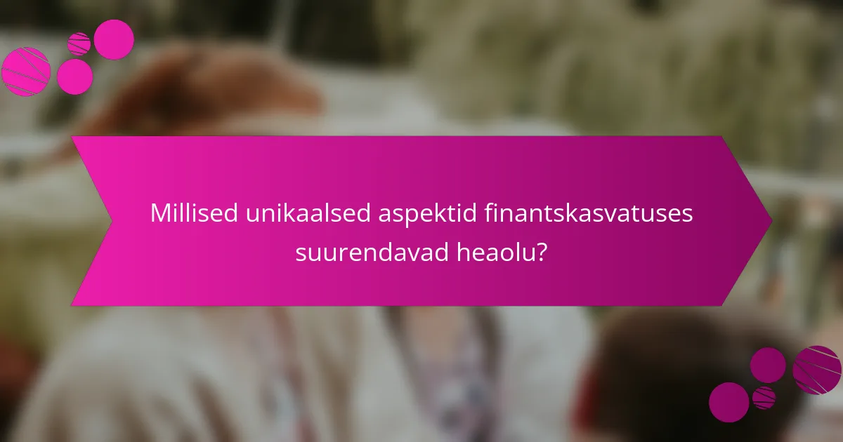 Millised unikaalsed aspektid finantskasvatuses suurendavad heaolu?