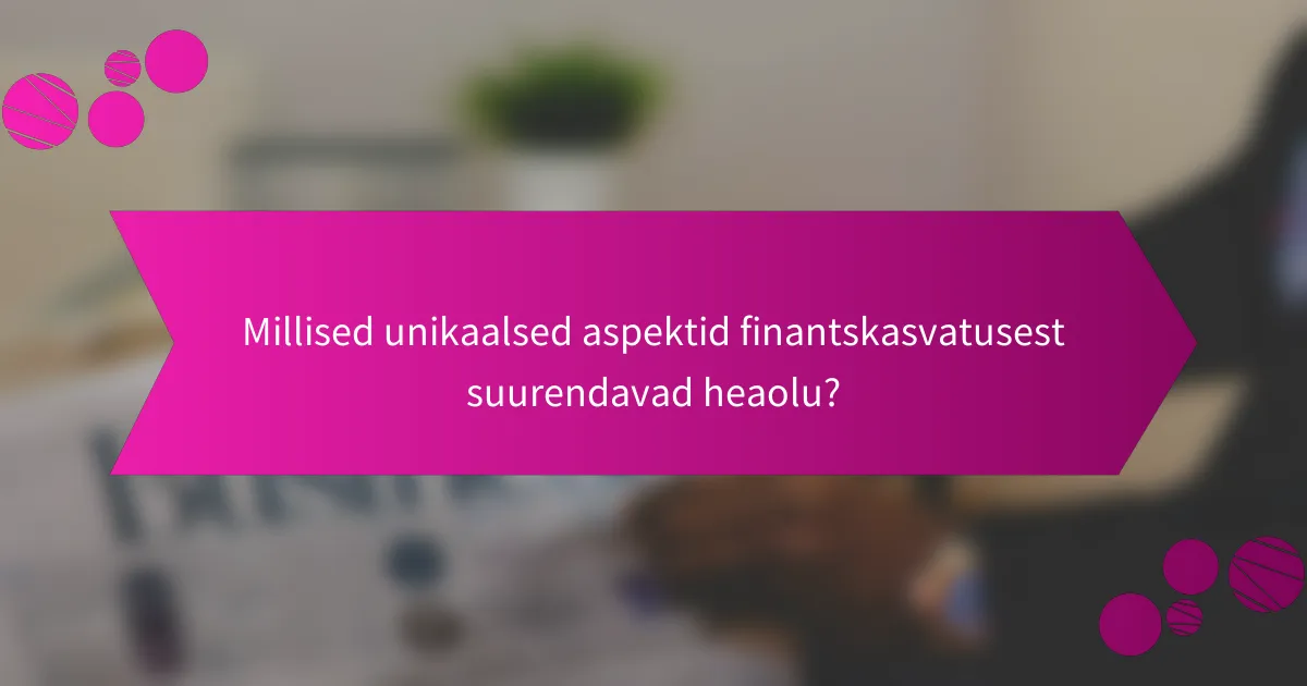 Millised unikaalsed aspektid finantskasvatusest suurendavad heaolu?