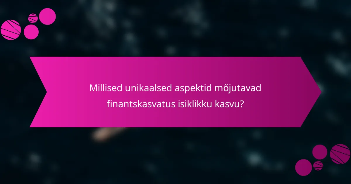 Millised unikaalsed aspektid mõjutavad finantskasvatus isiklikku kasvu?
