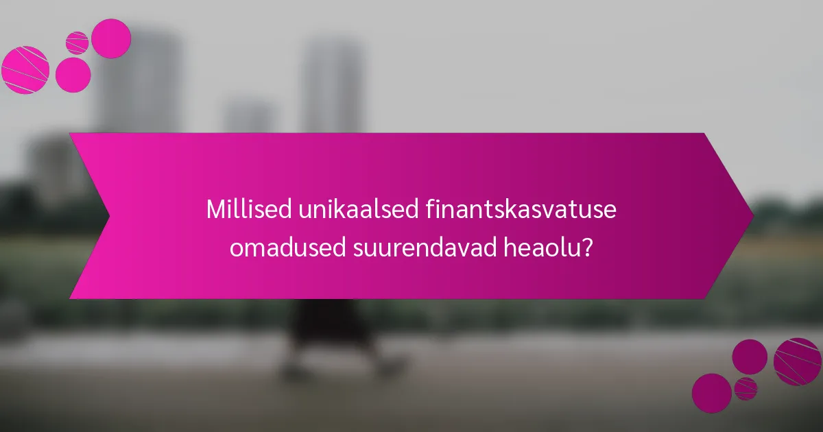 Millised unikaalsed finantskasvatuse omadused suurendavad heaolu?