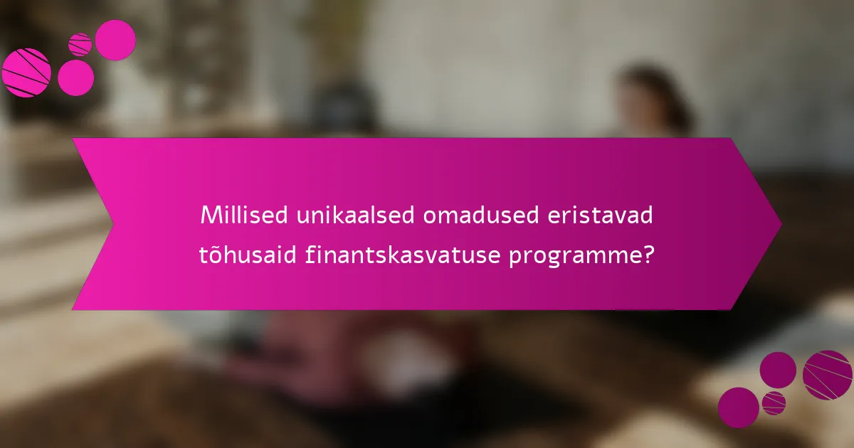 Millised unikaalsed omadused eristavad tõhusaid finantskasvatuse programme?