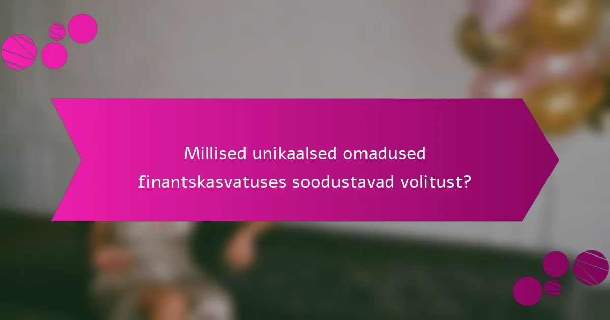 Millised unikaalsed omadused finantskasvatuses soodustavad volitust?
