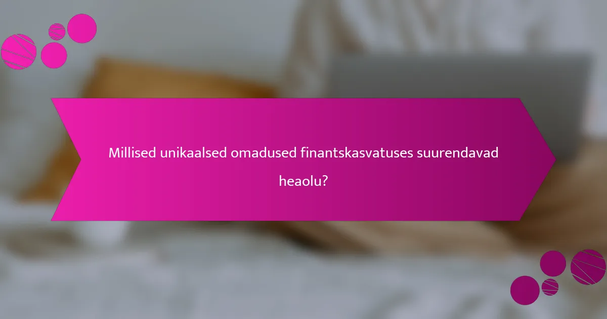 Millised unikaalsed omadused finantskasvatuses suurendavad heaolu?