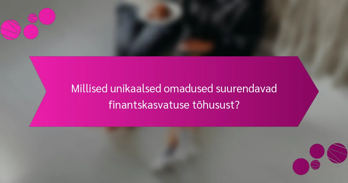 Millised unikaalsed omadused suurendavad finantskasvatuse tõhusust?