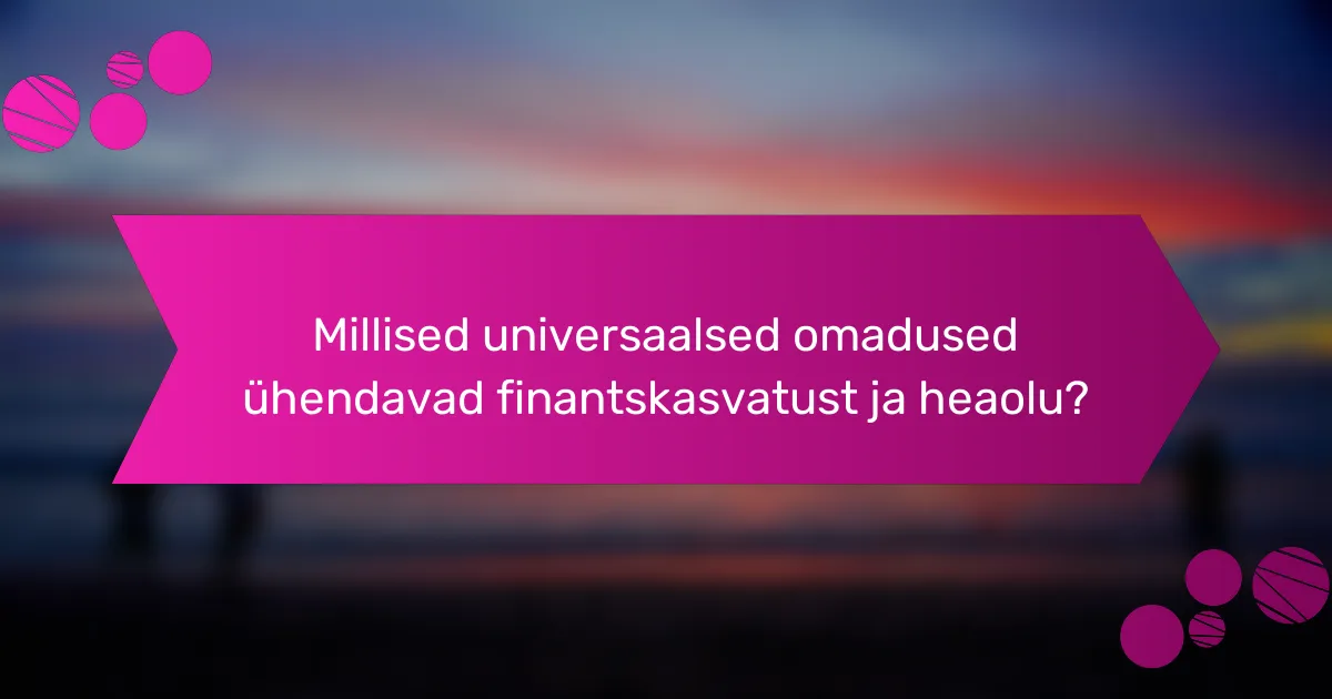 Millised universaalsed omadused ühendavad finantskasvatust ja heaolu?