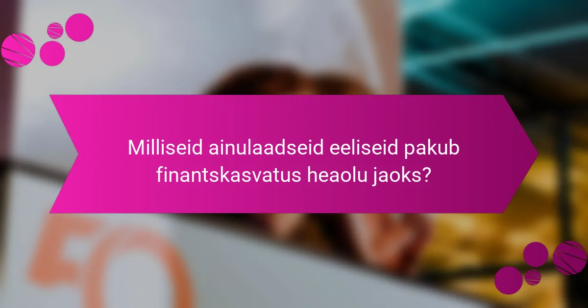 Milliseid ainulaadseid eeliseid pakub finantskasvatus heaolu jaoks?