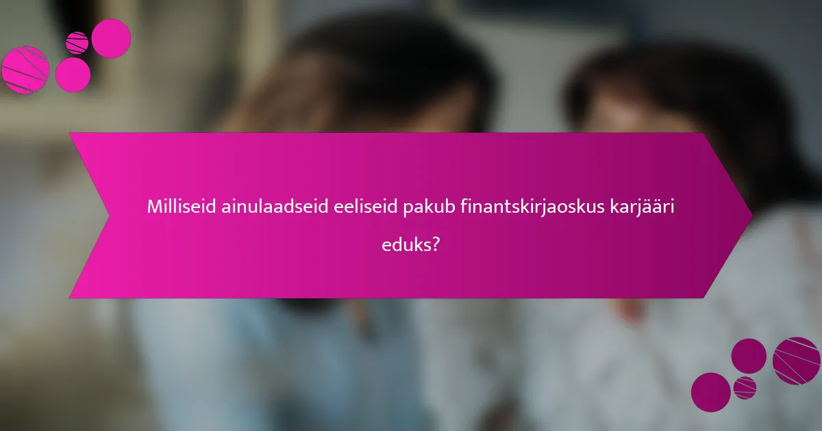 Milliseid ainulaadseid eeliseid pakub finantskirjaoskus karjääri eduks?