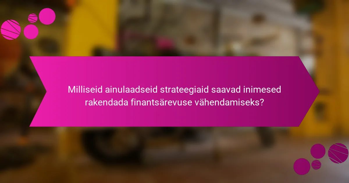 Milliseid ainulaadseid strateegiaid saavad inimesed rakendada finantsärevuse vähendamiseks?