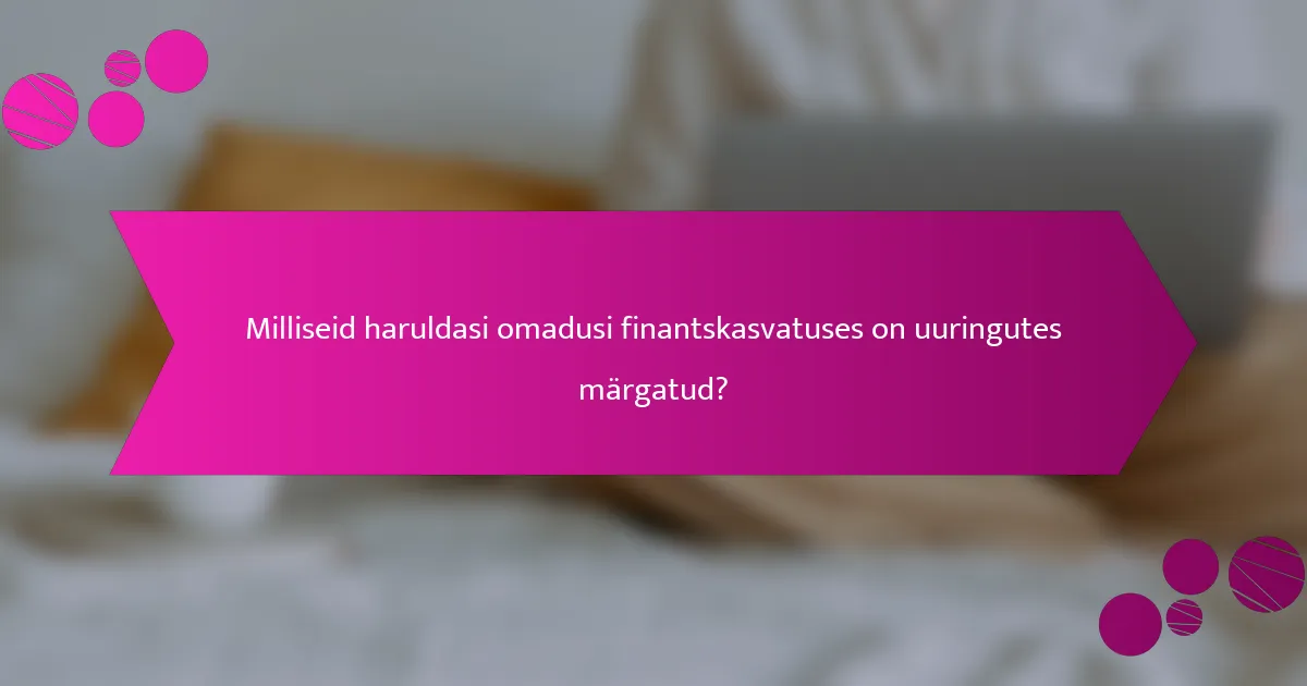 Milliseid haruldasi omadusi finantskasvatuses on uuringutes märgatud?