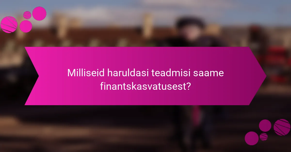 Milliseid haruldasi teadmisi saame finantskasvatusest?