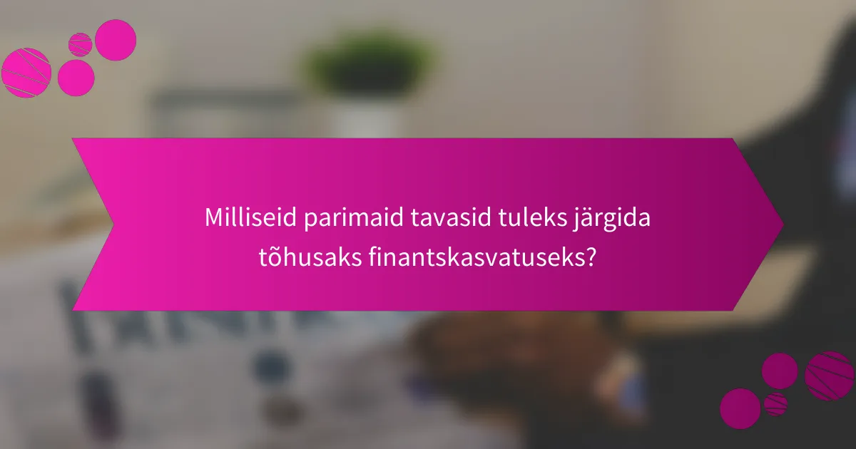Milliseid parimaid tavasid tuleks järgida tõhusaks finantskasvatuseks?