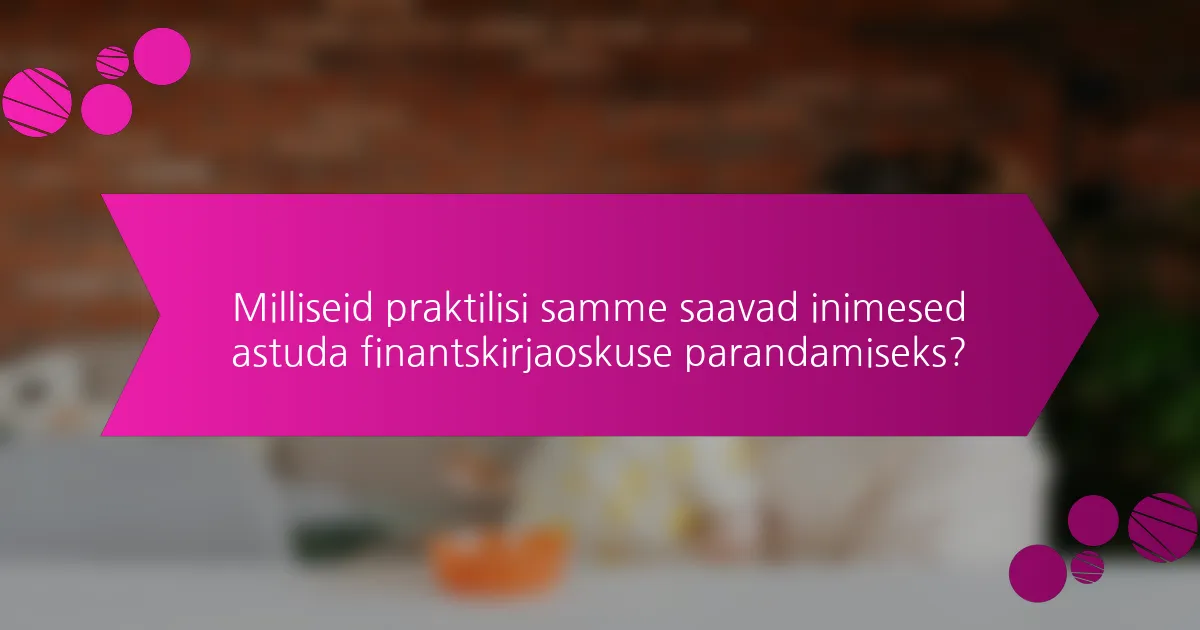 Milliseid praktilisi samme saavad inimesed astuda finantskirjaoskuse parandamiseks?