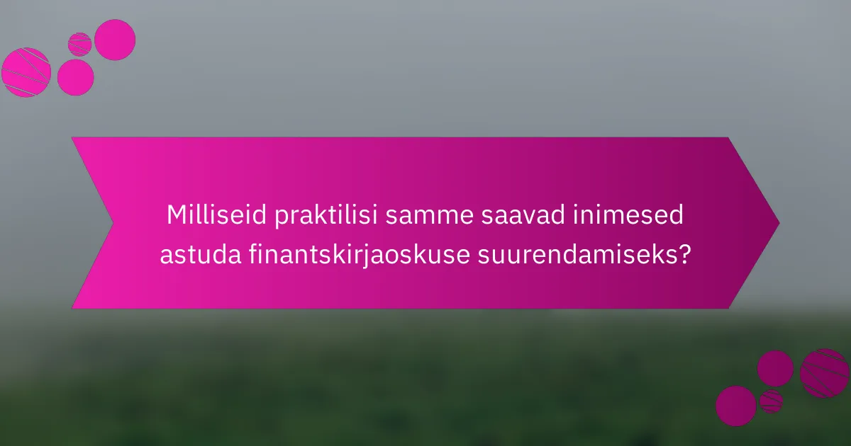 Milliseid praktilisi samme saavad inimesed astuda finantskirjaoskuse suurendamiseks?