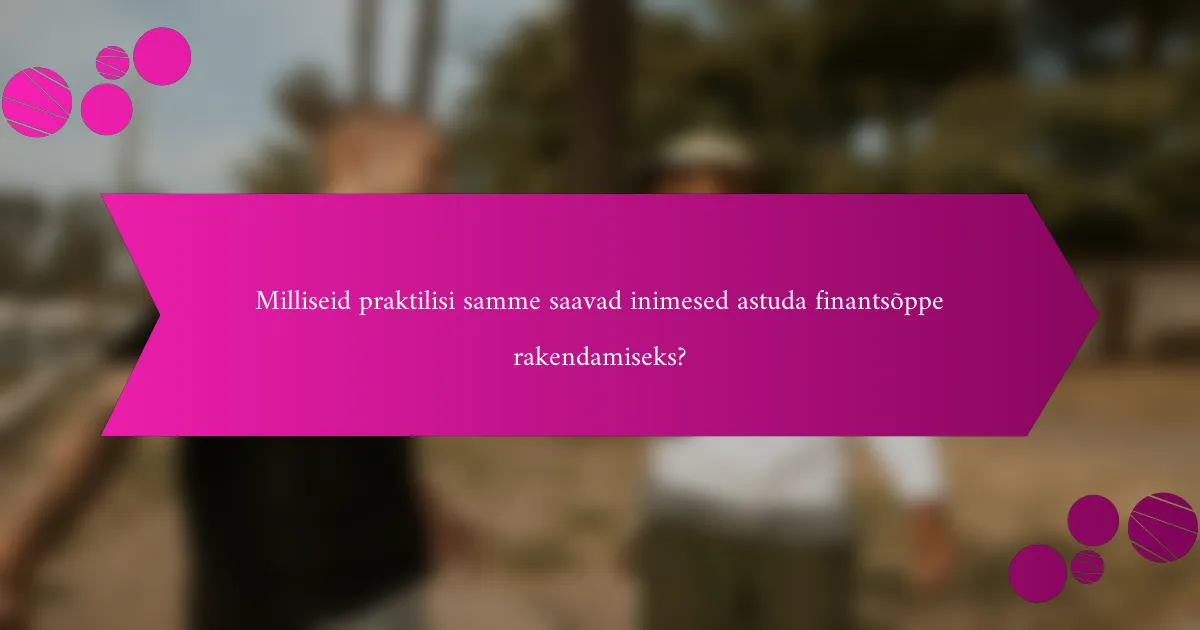 Milliseid praktilisi samme saavad inimesed astuda finantsõppe rakendamiseks?