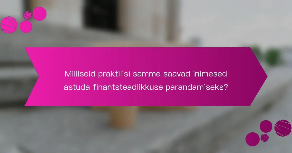 Milliseid praktilisi samme saavad inimesed astuda finantsteadlikkuse parandamiseks?