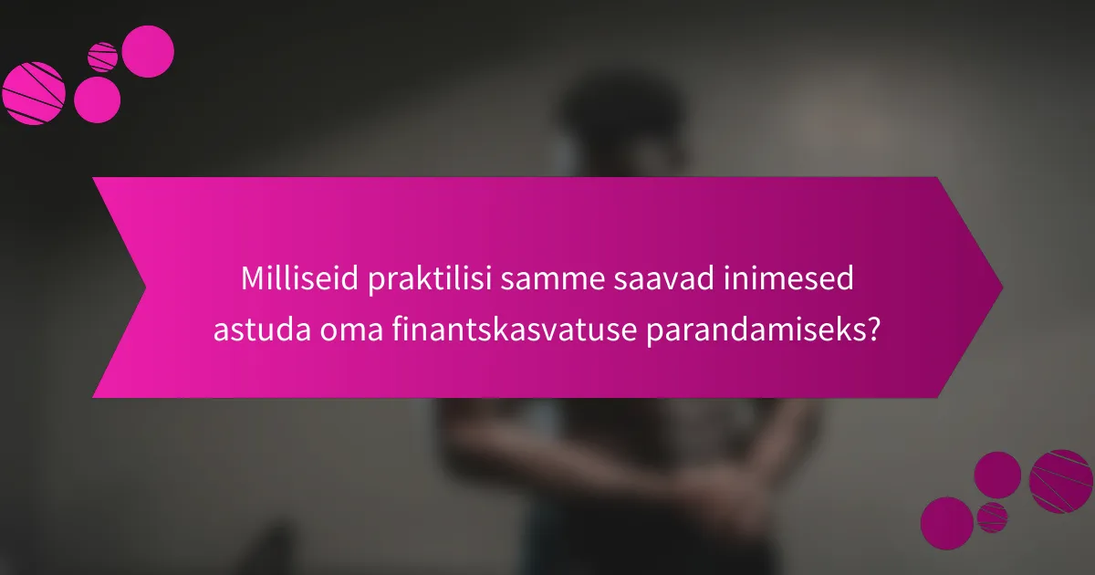 Milliseid praktilisi samme saavad inimesed astuda oma finantskasvatuse parandamiseks?