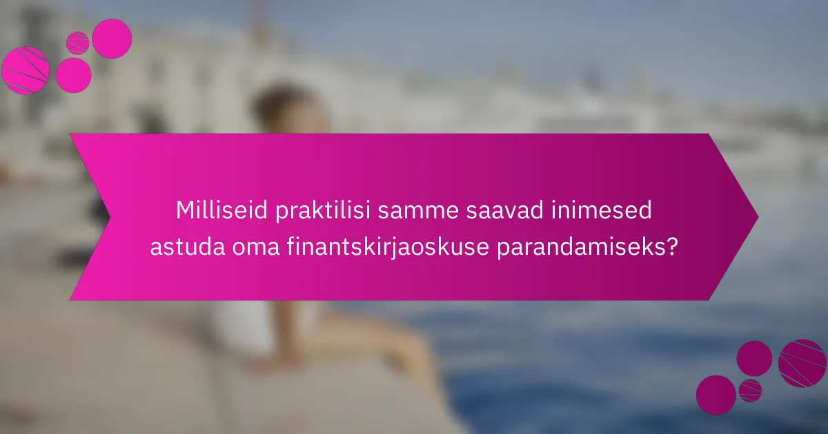 Milliseid praktilisi samme saavad inimesed astuda oma finantskirjaoskuse parandamiseks?