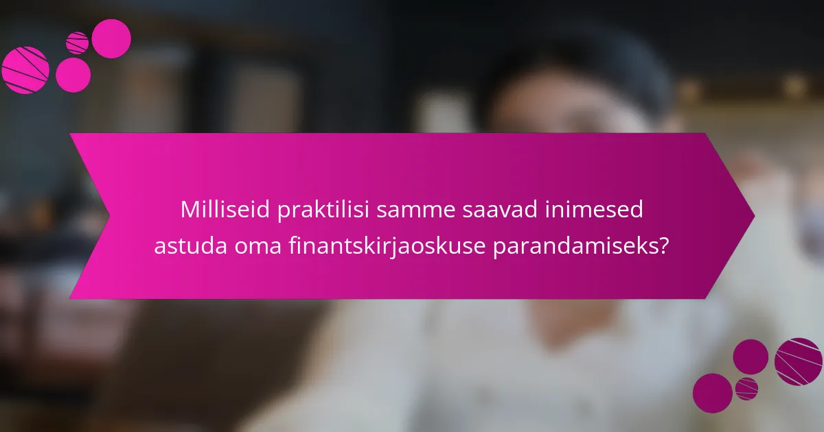 Milliseid praktilisi samme saavad inimesed astuda oma finantskirjaoskuse parandamiseks?