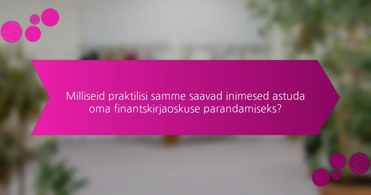Milliseid praktilisi samme saavad inimesed astuda oma finantskirjaoskuse parandamiseks?