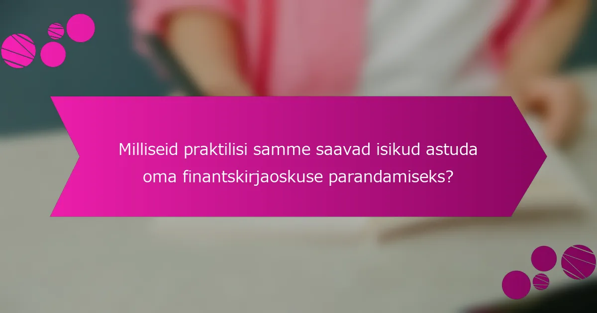 Milliseid praktilisi samme saavad isikud astuda oma finantskirjaoskuse parandamiseks?