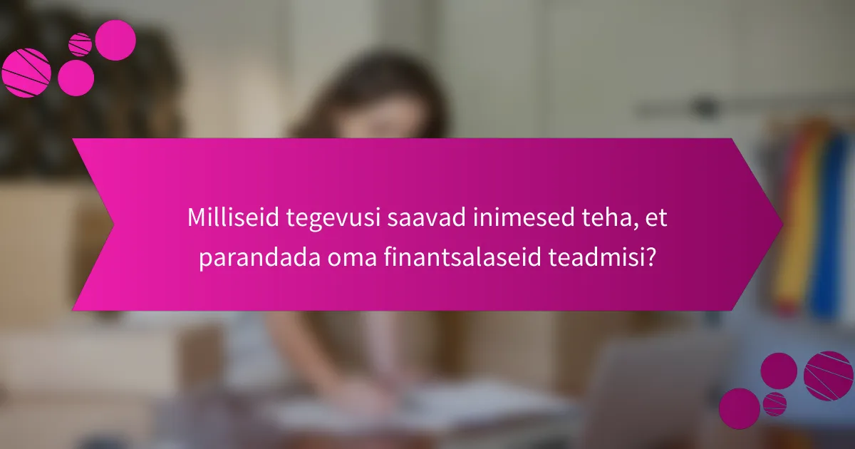 Milliseid tegevusi saavad inimesed teha, et parandada oma finantsalaseid teadmisi?