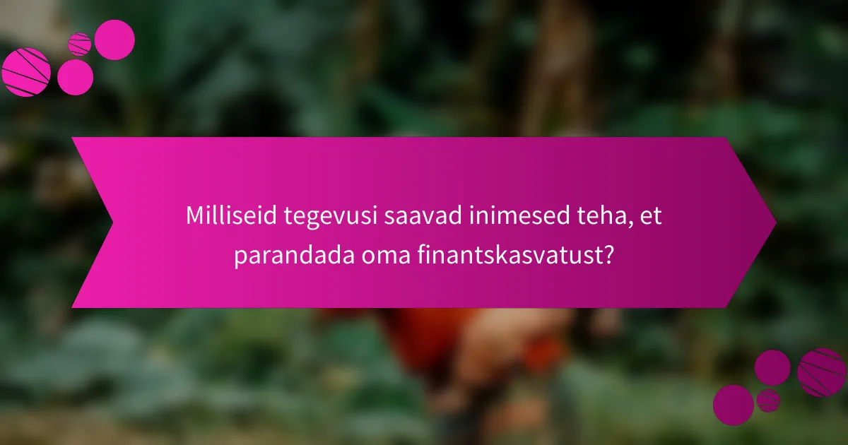 Milliseid tegevusi saavad inimesed teha, et parandada oma finantskasvatust?