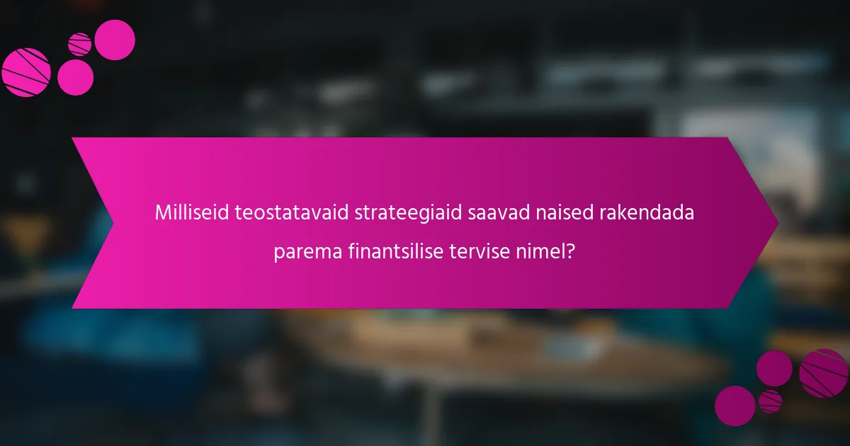 Milliseid teostatavaid strateegiaid saavad naised rakendada parema finantsilise tervise nimel?