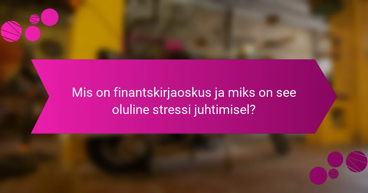 Mis on finantskirjaoskus ja miks on see oluline stressi juhtimisel?